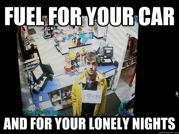 Fuel for your car And for your lonely nights  Ruggedly Good-Looking Gas Station Clerk