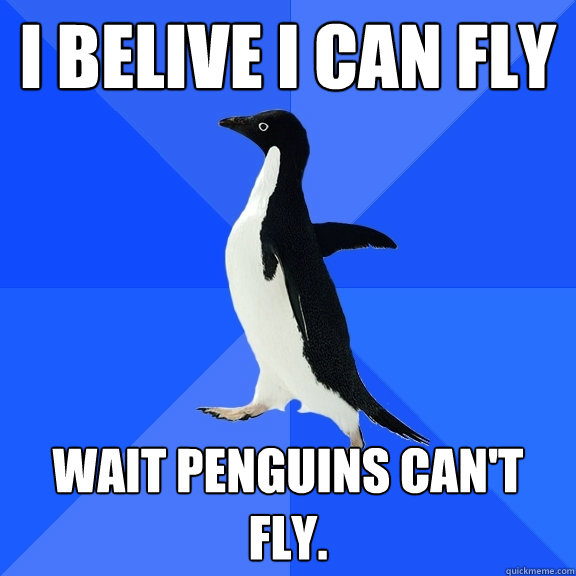 i belive i can fly wait penguins can't fly.   Socially Awkward Penguin