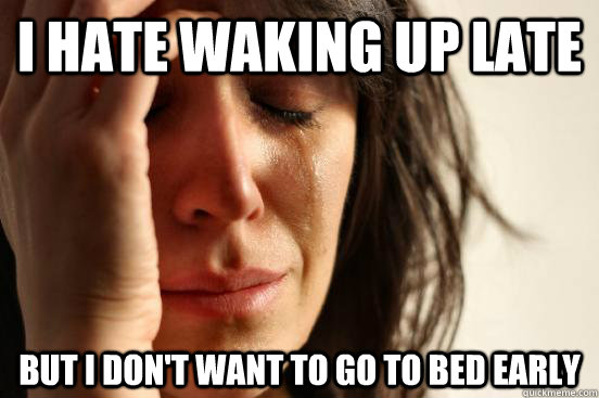 I hate waking up late But I don't want to go to bed early - I hate waking up late But I don't want to go to bed early  First World Problems