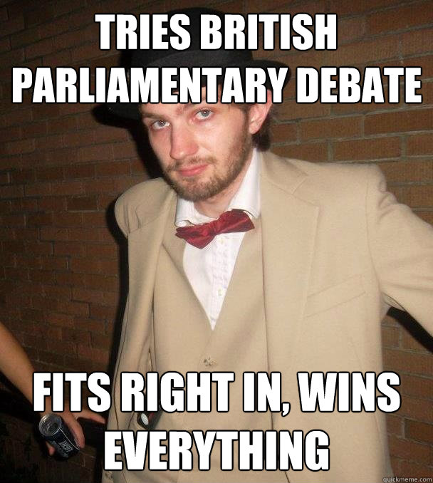 Tries British Parliamentary Debate Fits right in, wins everything - Tries British Parliamentary Debate Fits right in, wins everything  Classy Kevin