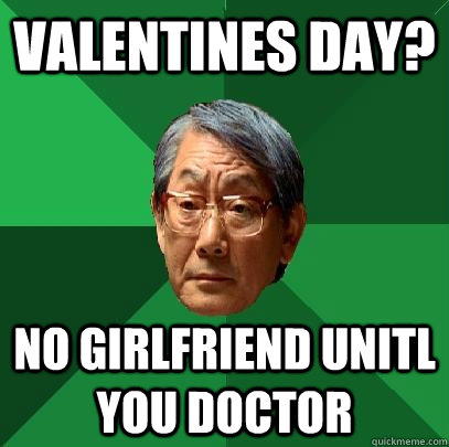 Valentines day? No girlfriend unitl you doctor  High Expectations Asian Father