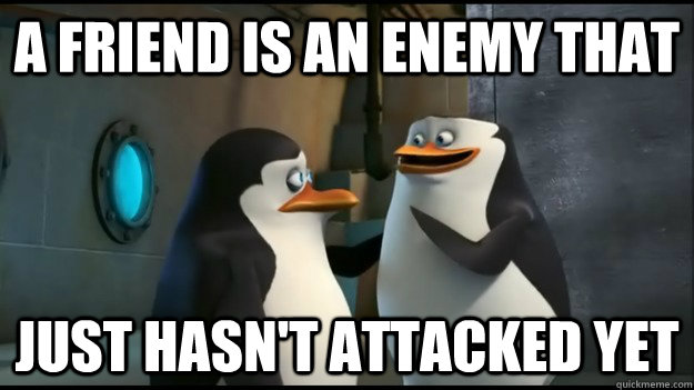 A friend is an enemy that just hasn't attacked yet - A friend is an enemy that just hasn't attacked yet  Penguins of Madagascar advice