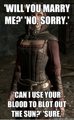 'will you marry me?' 'No, sorry.' 'can I use your blood to blot out the sun?' 'Sure.'  Serana