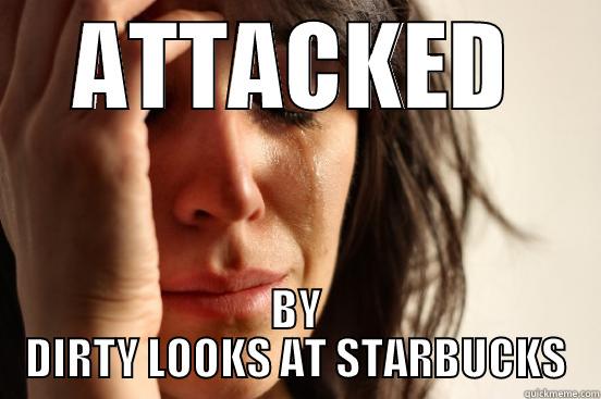 ATTACKED BY DIRTY LOOKS AT STARBUCKS First World Problems