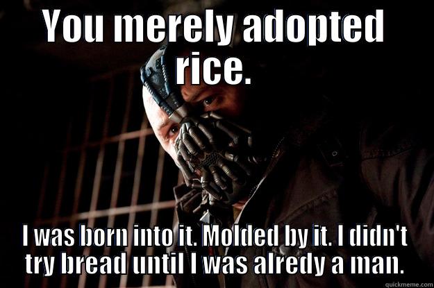 pc bane - YOU MERELY ADOPTED RICE. I WAS BORN INTO IT. MOLDED BY IT. I DIDN'T TRY BREAD UNTIL I WAS ALREDY A MAN. Angry Bane
