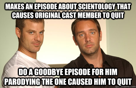 makes an episode about Scientology that causes original cast member to quit do a goodbye episode for him parodying the one caused him to quit  Good Guys Matt and Trey