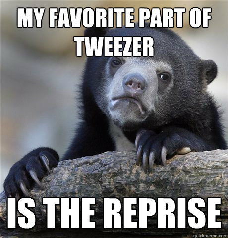 My favorite part of tweezer is the reprise - My favorite part of tweezer is the reprise  Confession Bear