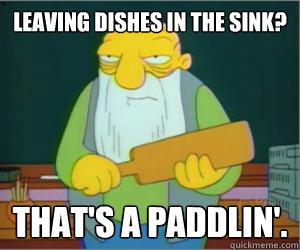 Leaving dishes in the sink? That's a paddlin'.  Paddlin Jasper