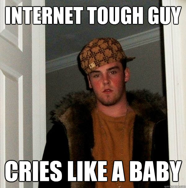 Internet Tough Guy cries like a baby - Internet Tough Guy cries like a baby  Scumbag Steve