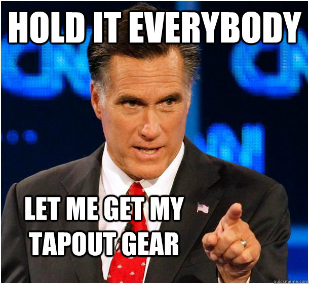 hold it everybody let me get my tapout gear  Badass Mitt Romney