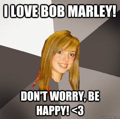 I love bob marley! Don't worry, be happy! <3 - I love bob marley! Don't worry, be happy! <3  Musically Oblivious 8th Grader