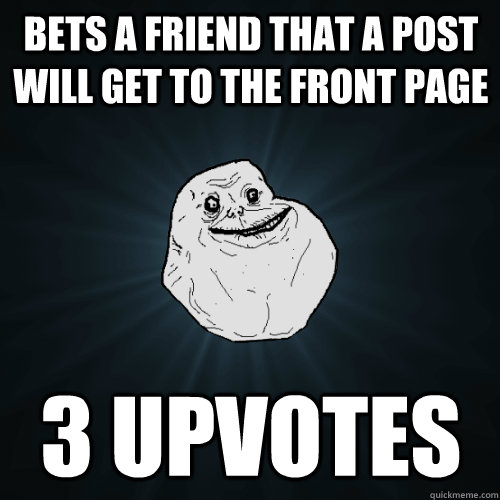 bets a friend that a post will get to the front page 3 upvotes  Forever Alone