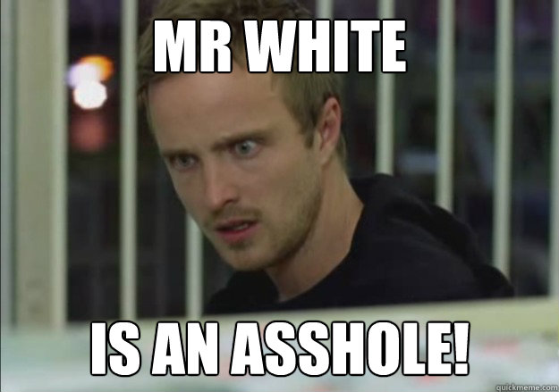 Mr white Is an asshole! - Mr white Is an asshole!  Sudden Clarity Jesse