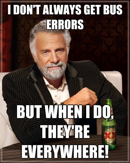 I don't always get bus errors But when I do, they're everywhere!  The Most Interesting Man In The World