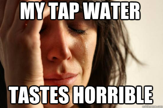 My Tap Water Tastes Horrible  First World Problems