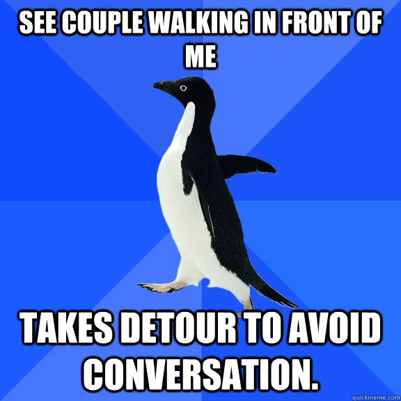 See couple walking in front of me takes detour to avoid conversation.  Socially Awkward Penguin