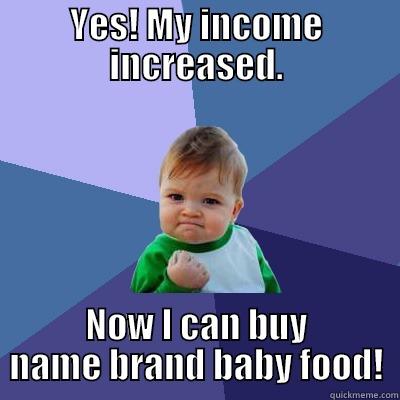 YES! MY INCOME INCREASED. NOW I CAN BUY NAME BRAND BABY FOOD! Success Kid