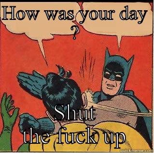HOW WAS YOUR DAY ? SHUT THE FUCK UP Slappin Batman
