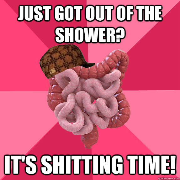 Just got out of the shower? It's shitting time!  