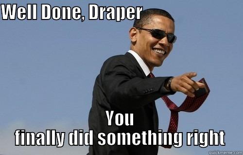 Well done, Draper - WELL DONE, DRAPER                                         YOU FINALLY DID SOMETHING RIGHT Obamas Holding