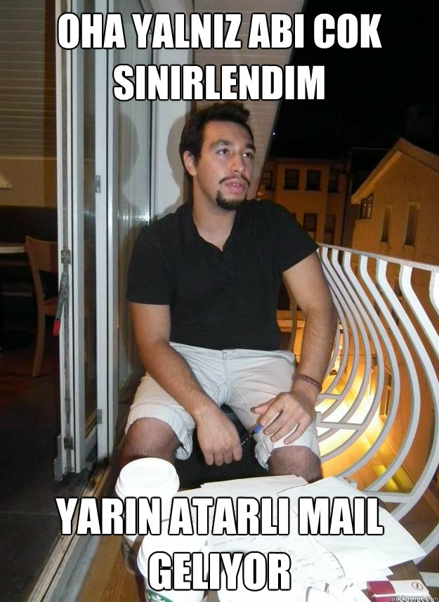 Oha yalnız abi cok sinirlendim yarın atarlı maıl gelıyor  ali kerro