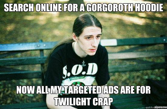 search online for a gorgoroth hoodie now all my targeted ads are for twilight crap  Metalhead Mike