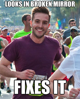 Looks in broken mirror Fixes it  Ridiculously photogenic guy