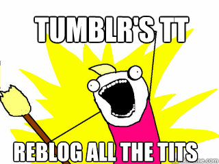 TUMBLR'S TT rEBLOG ALL THE TITS  All The Things