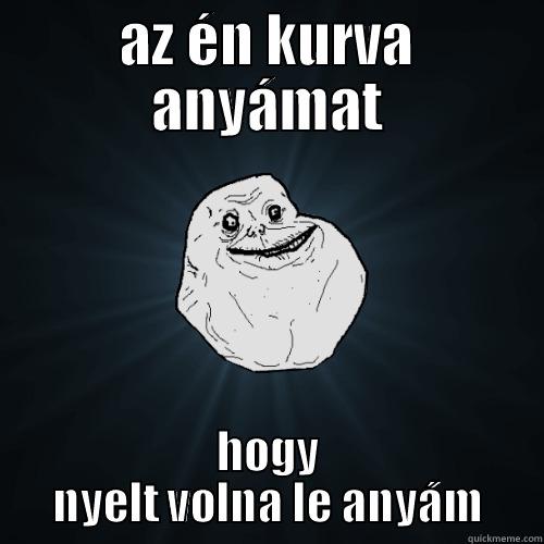 AZ ÉN KURVA ANYÁMAT HOGY NYELT VOLNA LE ANYÁM Forever Alone