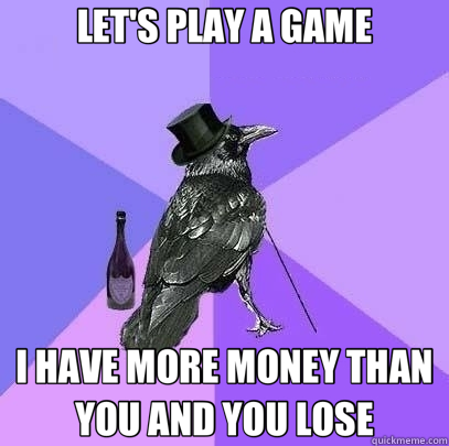 LET'S PLAY A GAME I HAVE MORE MONEY THAN YOU AND YOU LOSE  Rich Raven