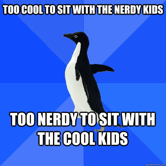too cool to sit with the nerdy kids too nerdy to sit with the cool kids    Socially Awkward Penguin