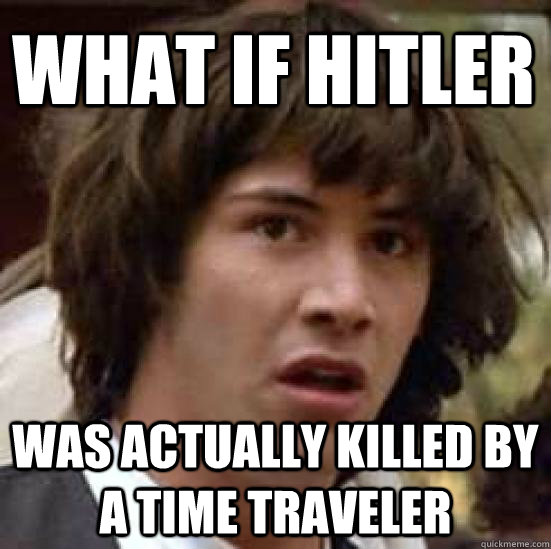 what if hitler was actually killed by a time traveler  conspiracy keanu