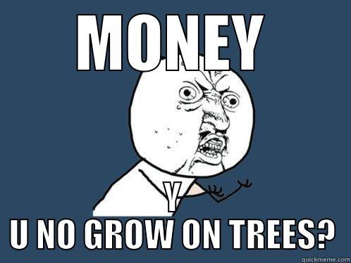 MONEY Y U NO GROW ON TREES? Y U No