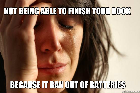Not being able to finish your book because it ran out of batteries  First World Problems