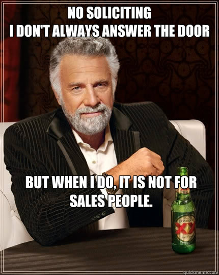 No Soliciting 
I don't always answer the door But when I do, it is not for sales people.  The Most Interesting Man In The World