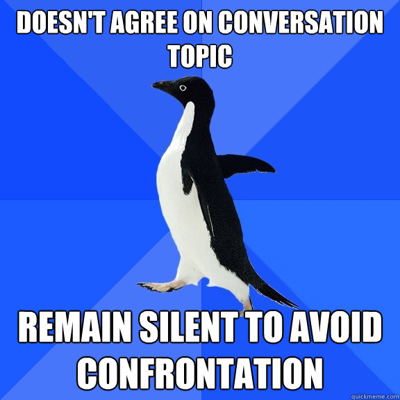 Doesn't agree on conversation topic remain silent to avoid confrontation  Socially Awkward Penguin
