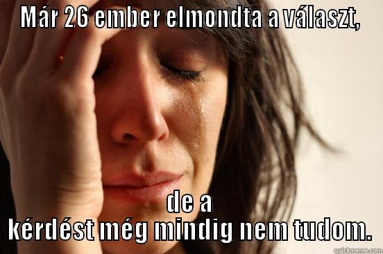 MÁR 26 EMBER ELMONDTA A VÁLASZT, DE A KÉRDÉST MÉG MINDIG NEM TUDOM. First World Problems