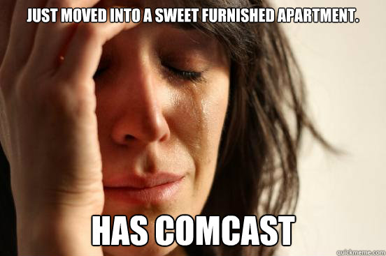 Just moved into a sweet furnished apartment. Has comcast  First World Problems