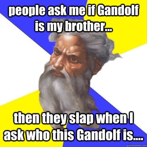 people ask me if Gandolf is my brother... then they slap when I ask who this Gandolf is....  Advice God