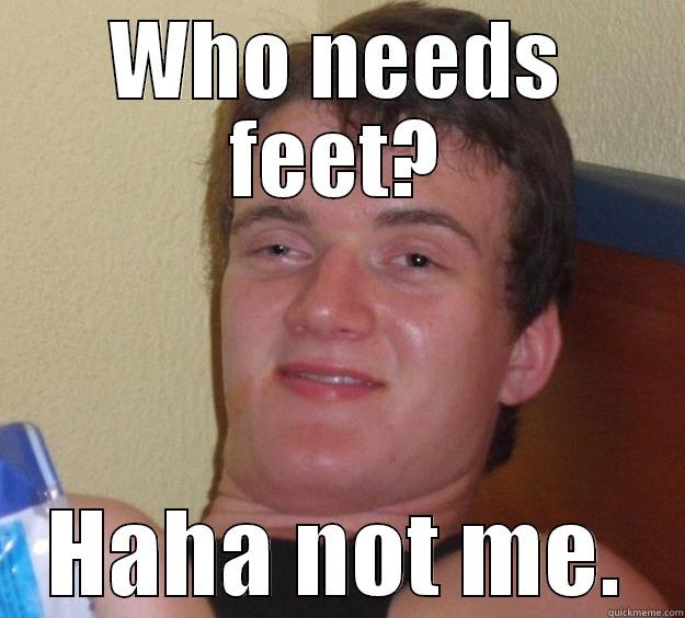 WHO NEEDS FEET? HAHA NOT ME. 10 Guy