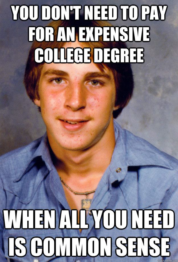 you don't need to pay for an expensive college degree When all you need is common sense  Old Economy Steven