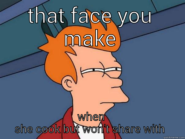 tyra black - THAT FACE YOU MAKE WHEN SHE COOK BUT WON'T SHARE WITH YOU Futurama Fry