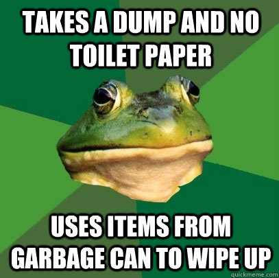 Takes a dump and no toilet paper  uses items from garbage can to wipe up  Foul Bachelor Frog