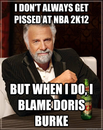 I don't always get pissed at NBA 2K12 But when I do, I blame Doris Burke   The Most Interesting Man In The World