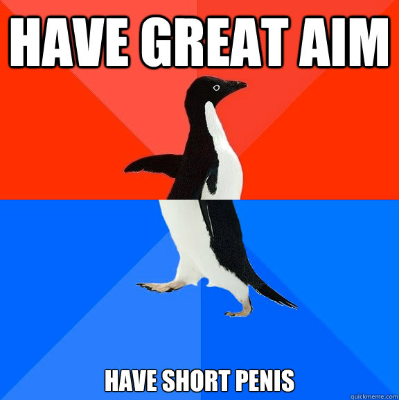 have great aim have short penis  Socially Awesome Awkward Penguin