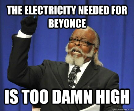 the electricity needed for beyonce is too damn high  Too Damn High