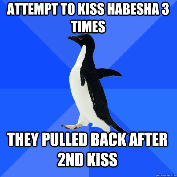 Attempt to kiss habesha 3 times They pulled back after 2nd kiss  Socially Awkward Penguin