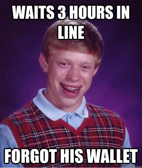 Waits 3 hours in line Forgot his wallet  Bad Luck Brian