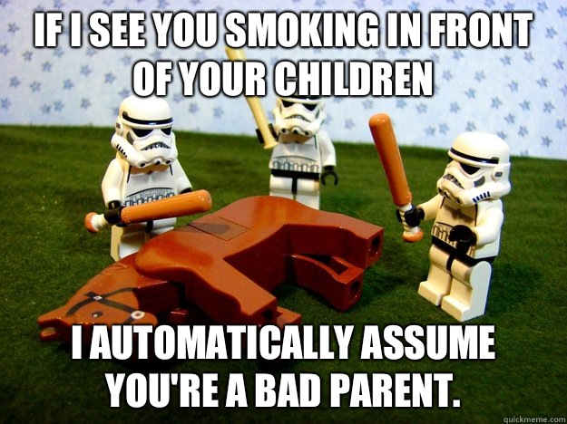 If I see you smoking in front of your children I automatically assume you're a bad parent.  Deadhorse