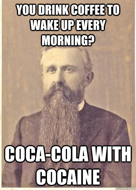 you drink coffee to wake up every morning? coca-cola with cocaine - you drink coffee to wake up every morning? coca-cola with cocaine  OriginalHipsters